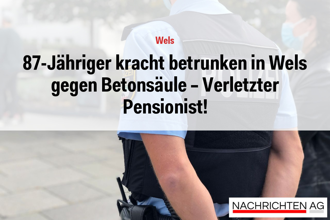 87-Jähriger kracht betrunken in Wels gegen Betonsäule - Verletzter Pensionist!