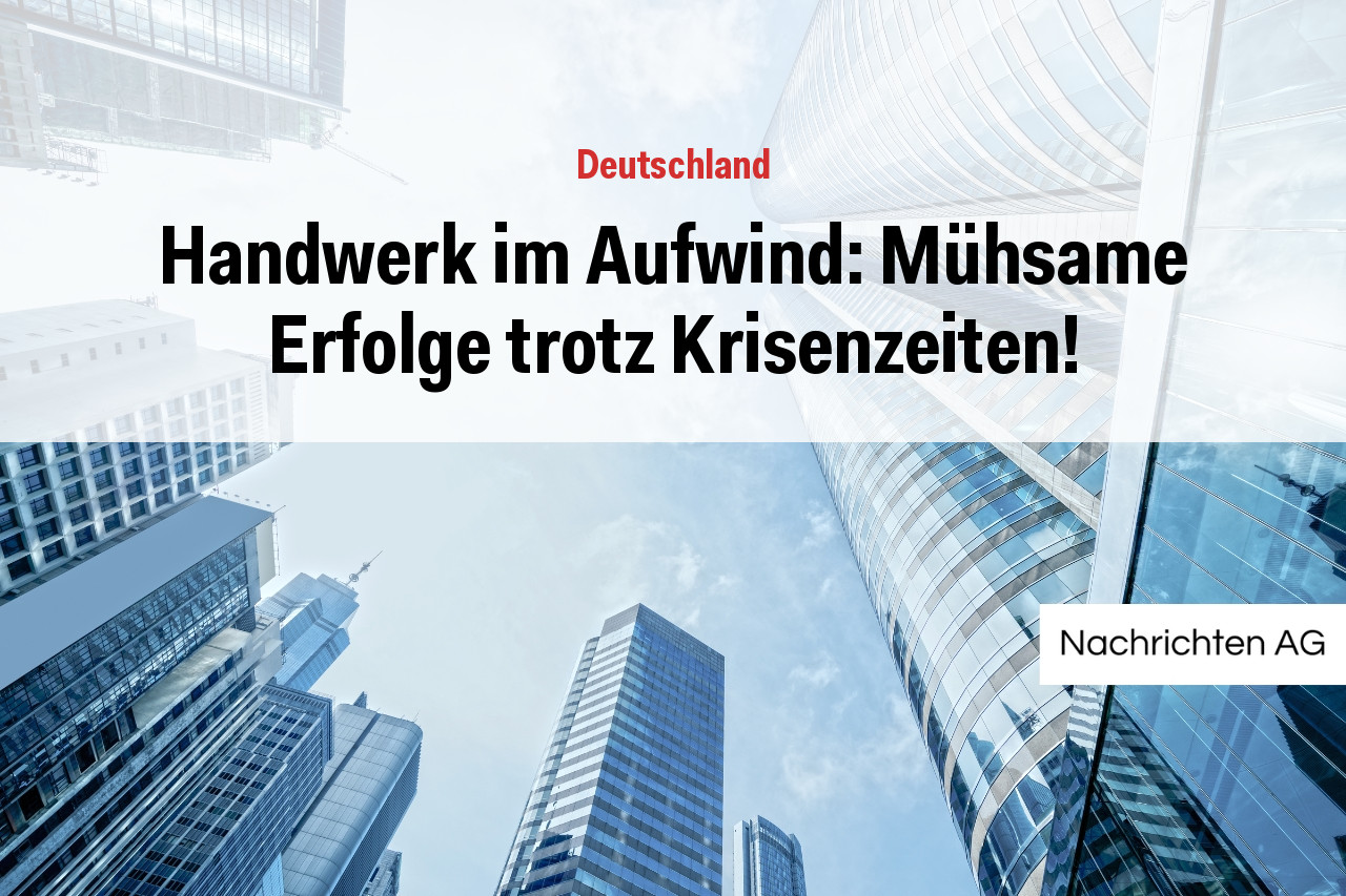 Handwerk im Aufwind: Mühsame Erfolge trotz Krisenzeiten!