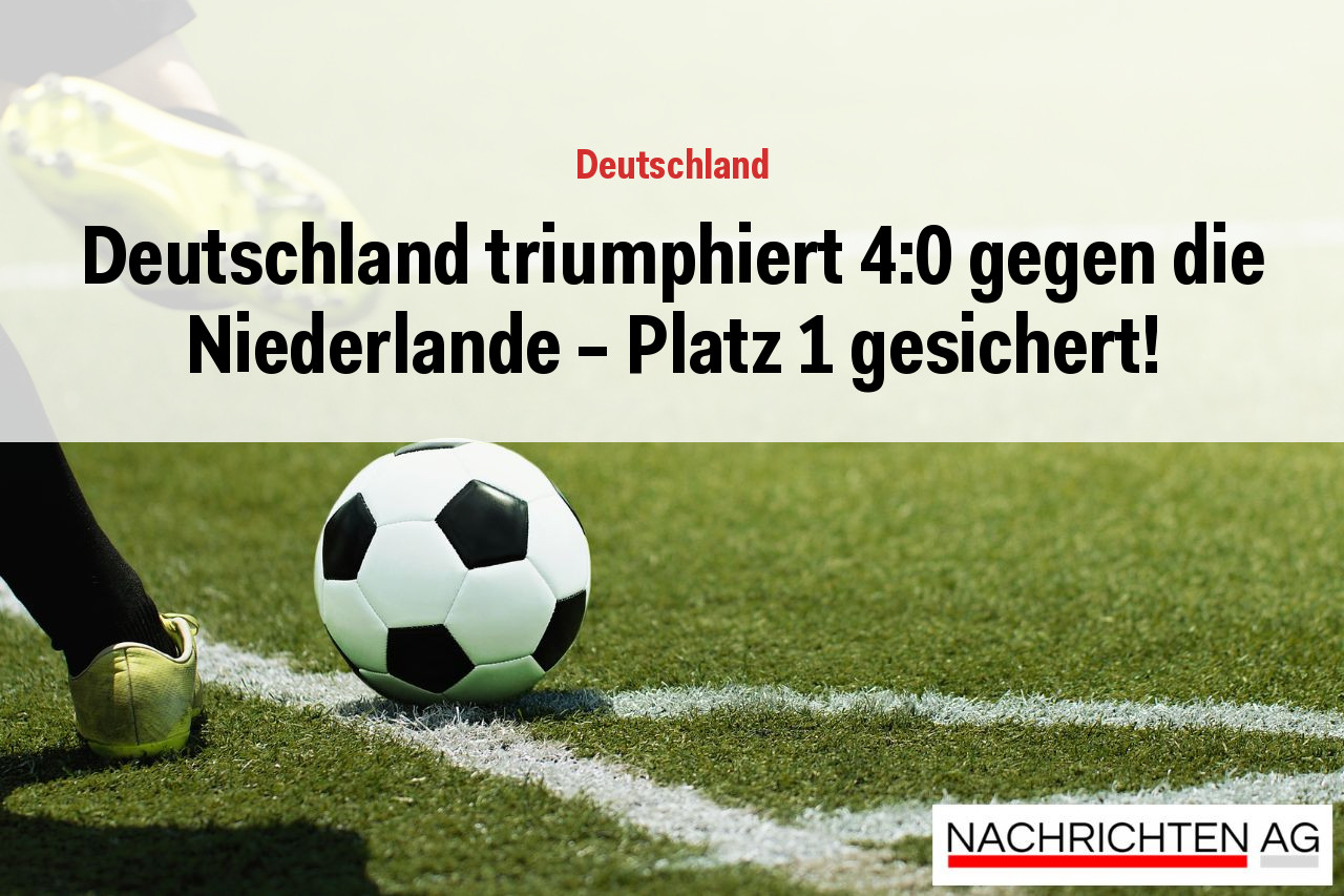Deutschland triumphiert 4:0 gegen die Niederlande – Platz 1 gesichert!