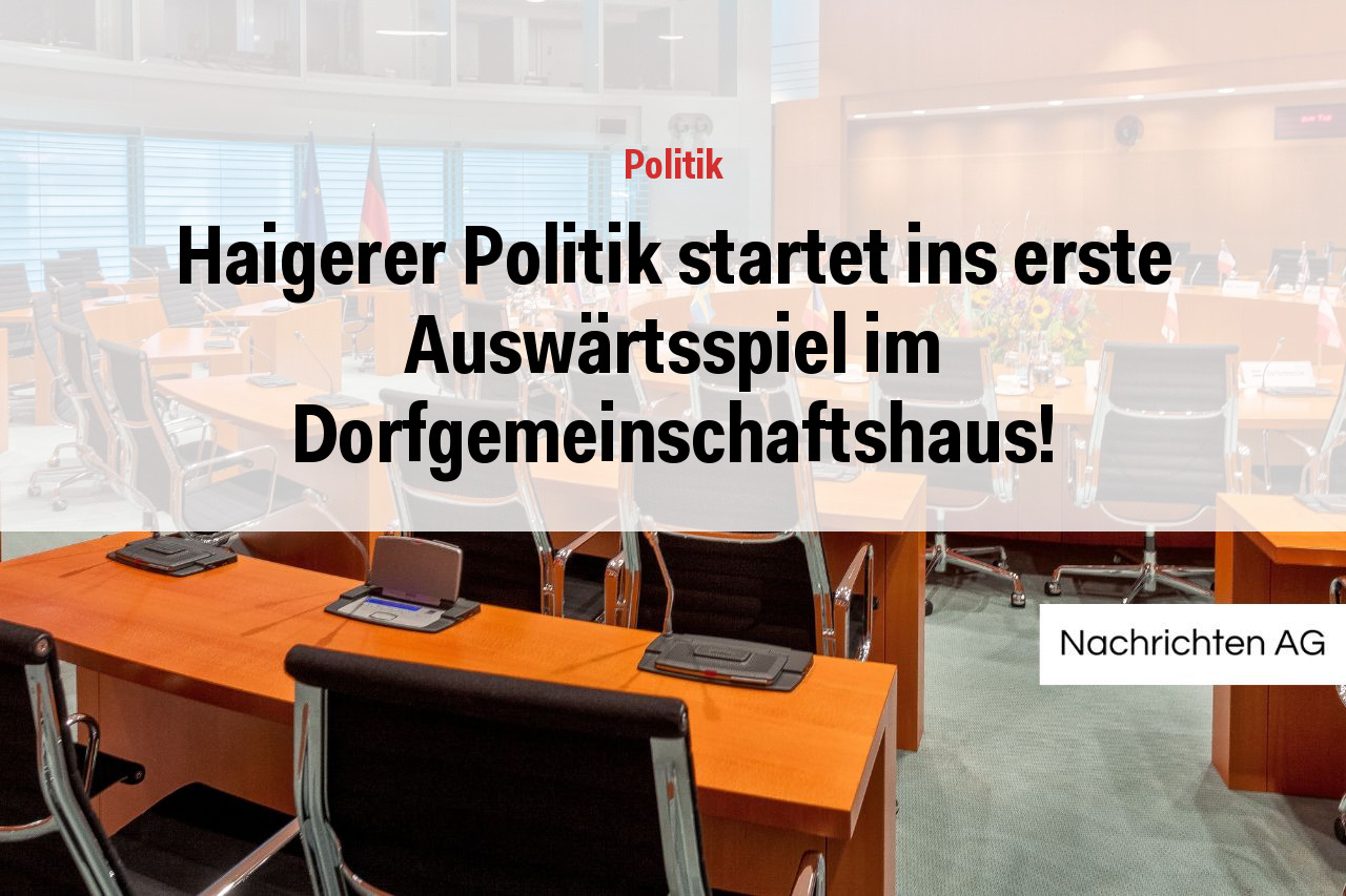 Haigerer Politik startet ins erste Auswärtsspiel im Dorfgemeinschaftshaus!